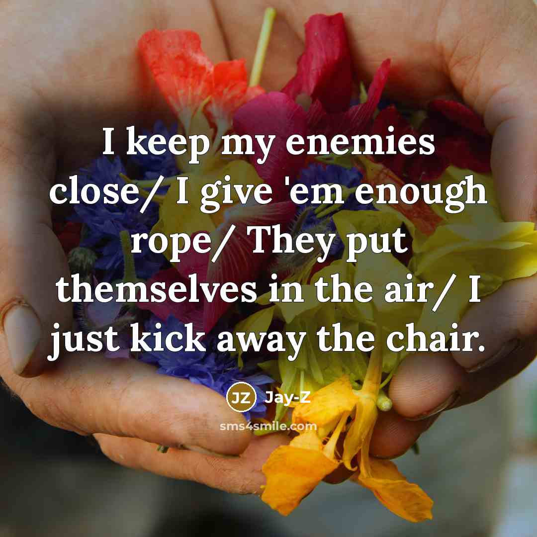 “I keep my enemies close/ I give 'em enough rope/…” quote by Jay-Z