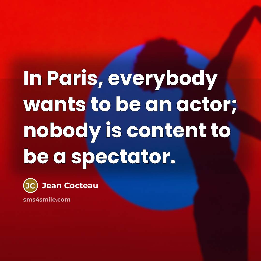 “In Paris, everybody wants to be an actor; nobody is…” quote by Jean Cocteau