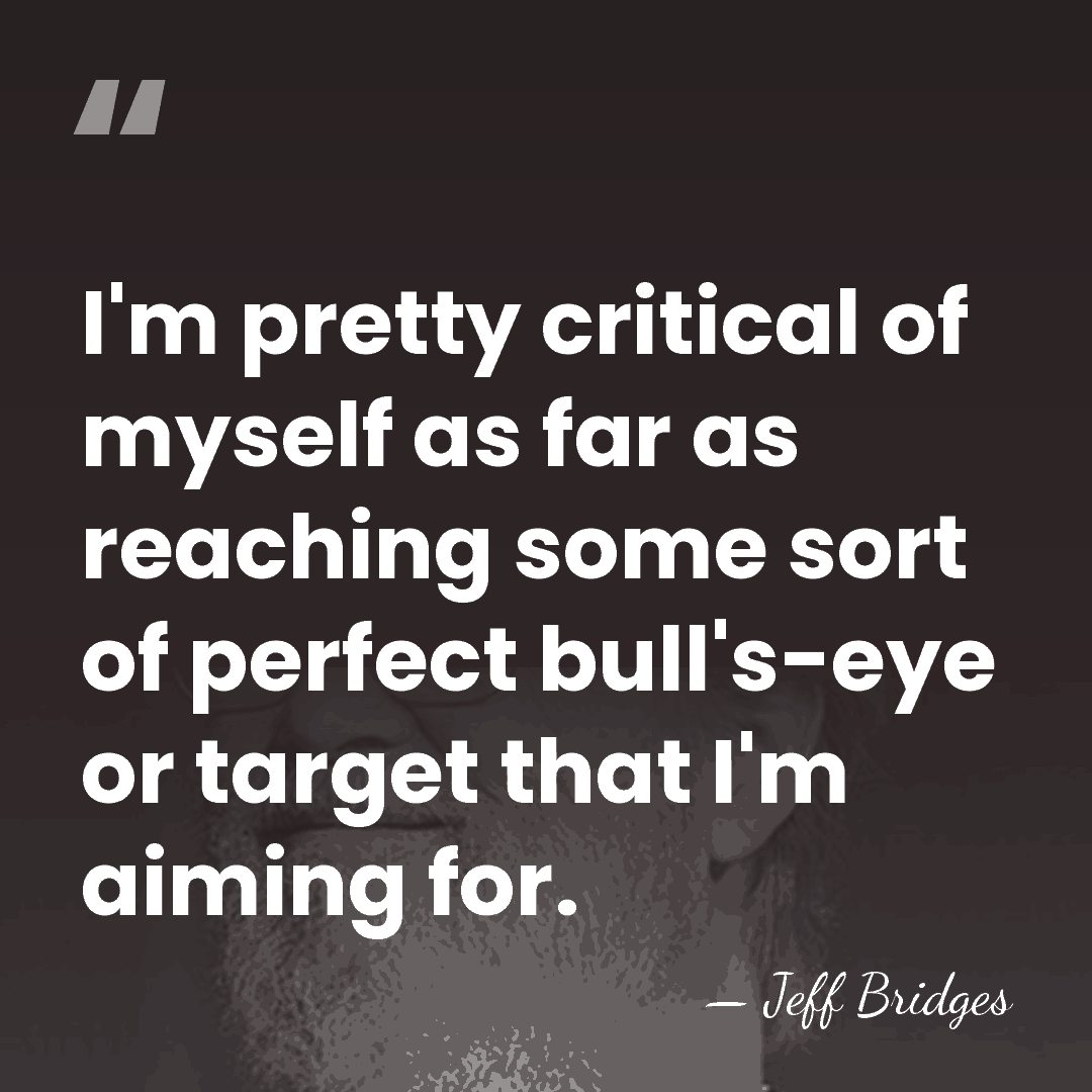 I'm pretty critical of myself as far as reaching some sort of&hellip; - Jeff Bridges