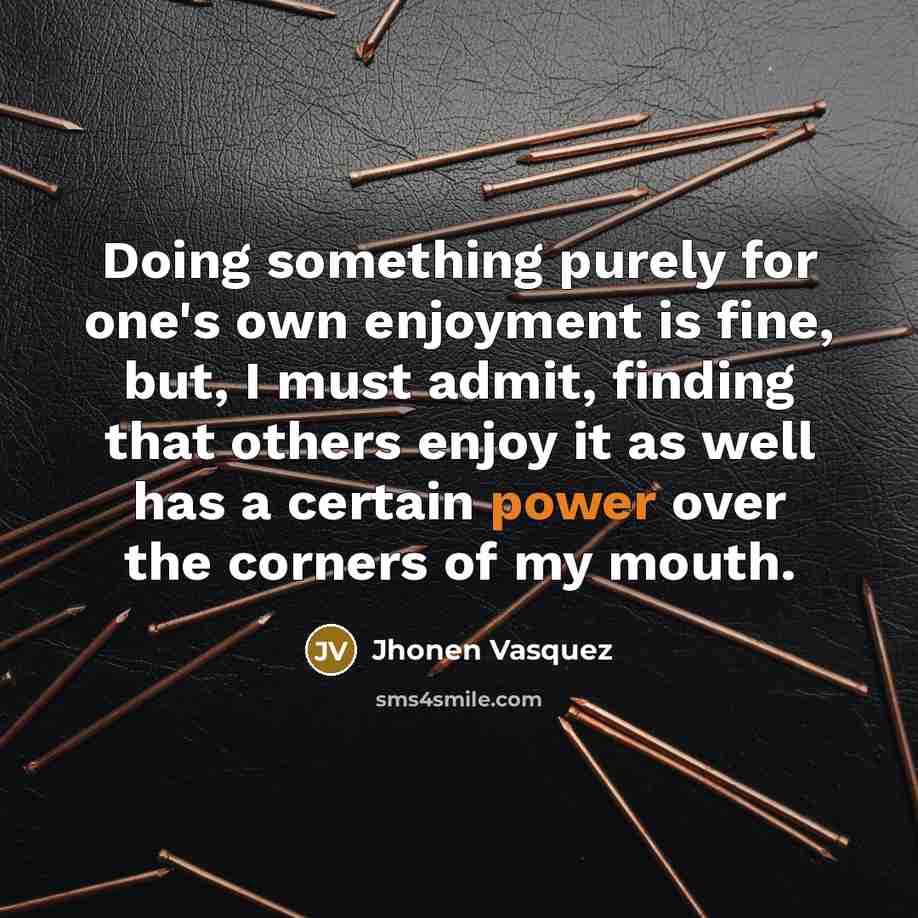 “Doing something purely for one's own enjoyment is fine, but,…” quote by Jhonen Vasquez