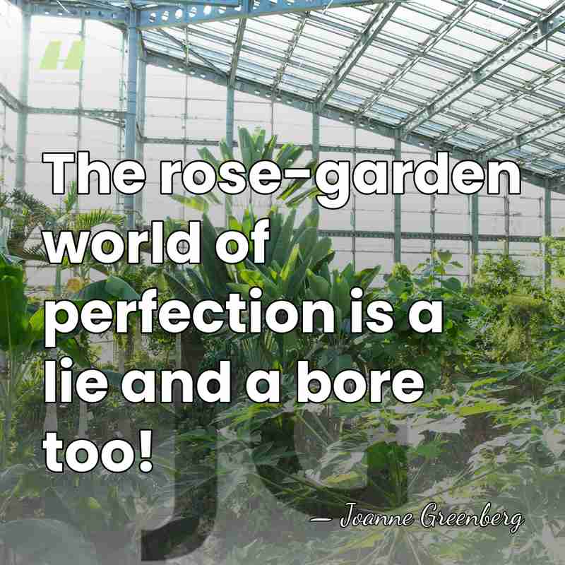 The rose-garden world of perfection is a lie and a bore too! - Joanne Greenberg