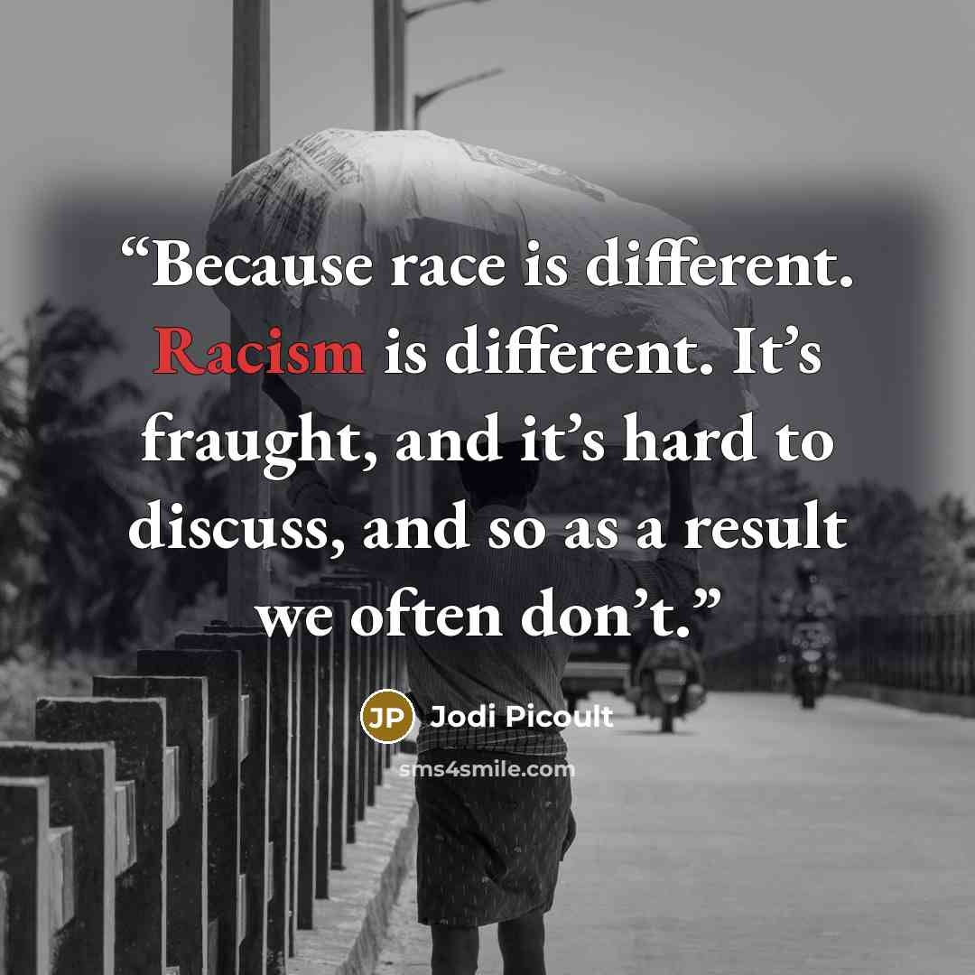 “Because race is different. Racism is different. It’s fraught, and it’s hard to discuss, and so as a result we often don’t.” quote by Jodi Picoult