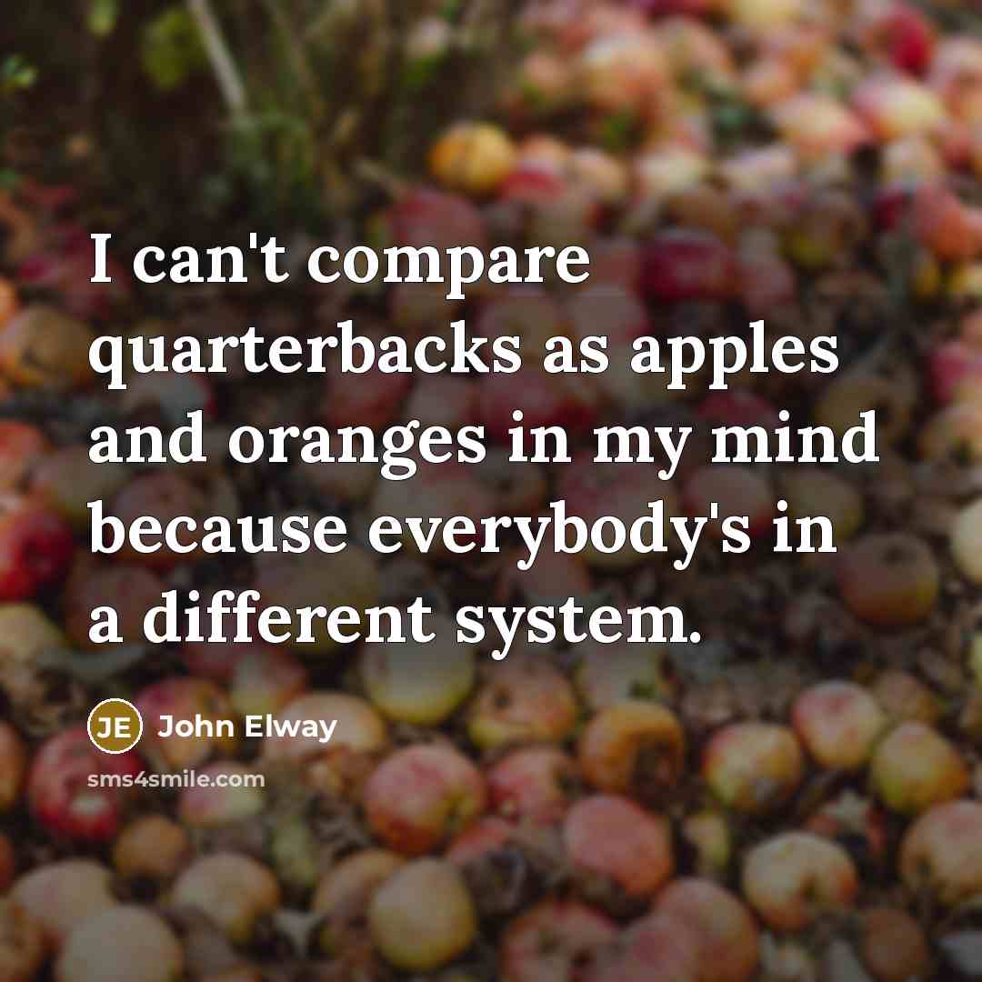 “I can't compare quarterbacks as apples and oranges in my…” quote by John Elway