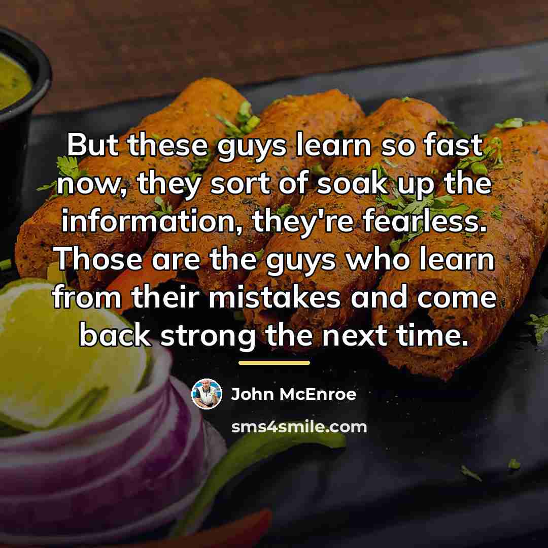“But these guys learn so fast now, they sort of…” quote by John McEnroe
