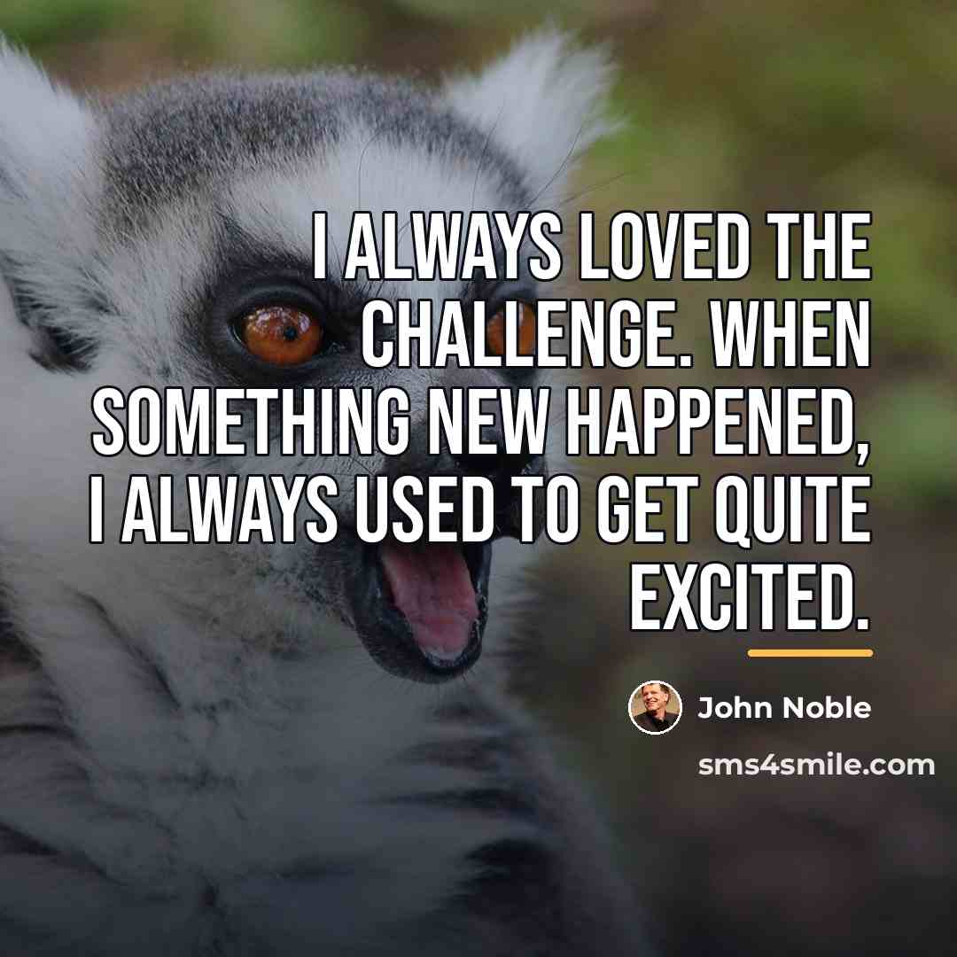 “I always loved the challenge. When something new happened, I…” quote by John Noble