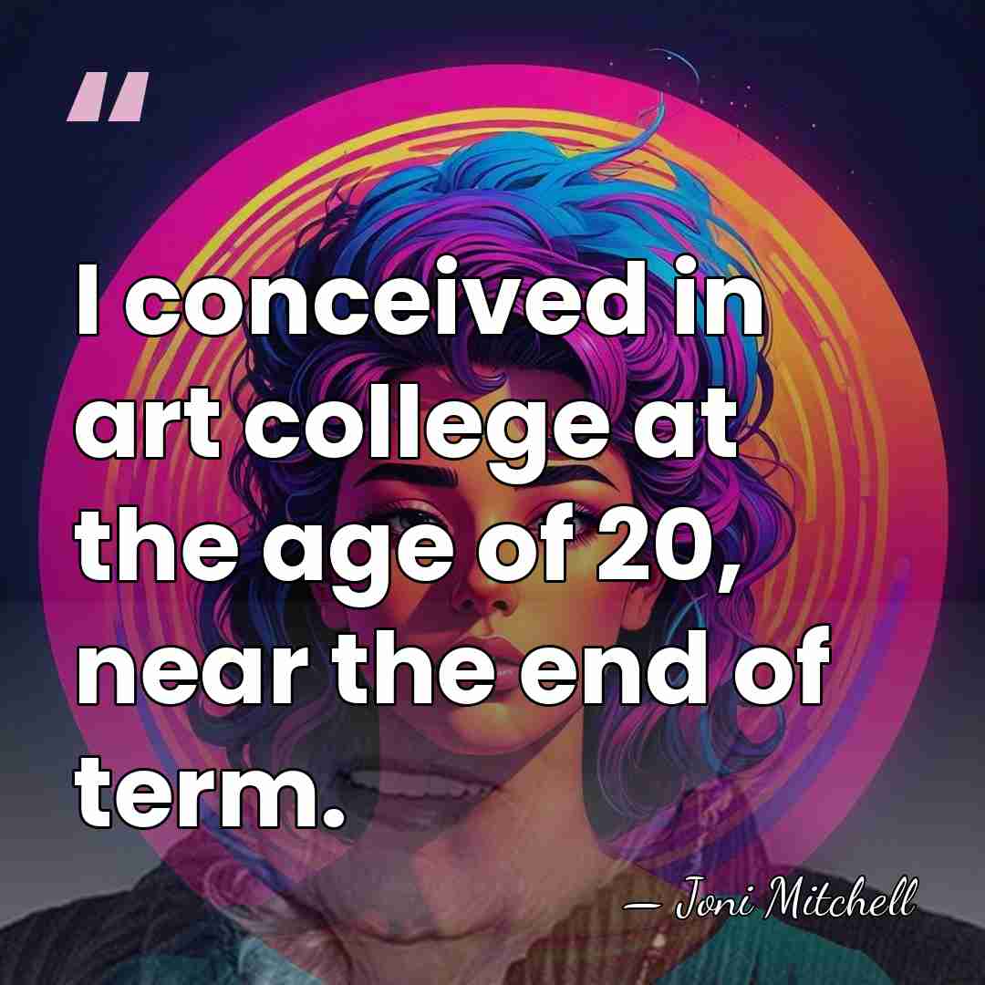 I conceived in art college at the age of 20, near the&hellip; - Joni Mitchell