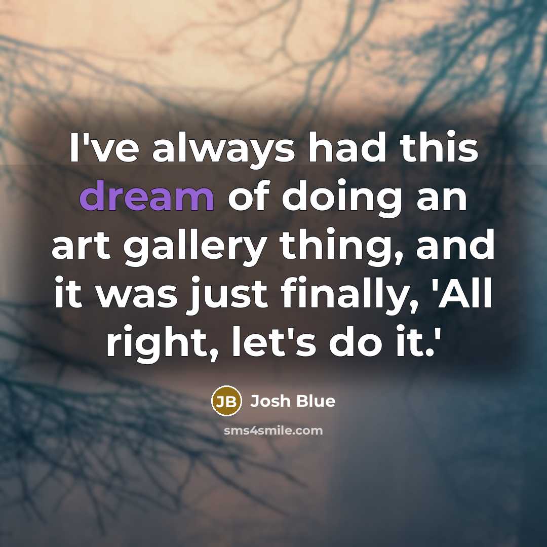 “I've always had this dream of doing an art gallery…” quote by Josh Blue