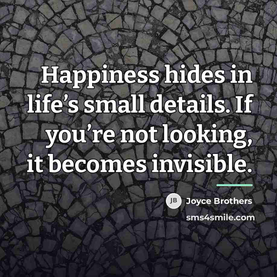 “Happiness hides in life’s small details. If you’re not looking,…” quote by Joyce Brothers