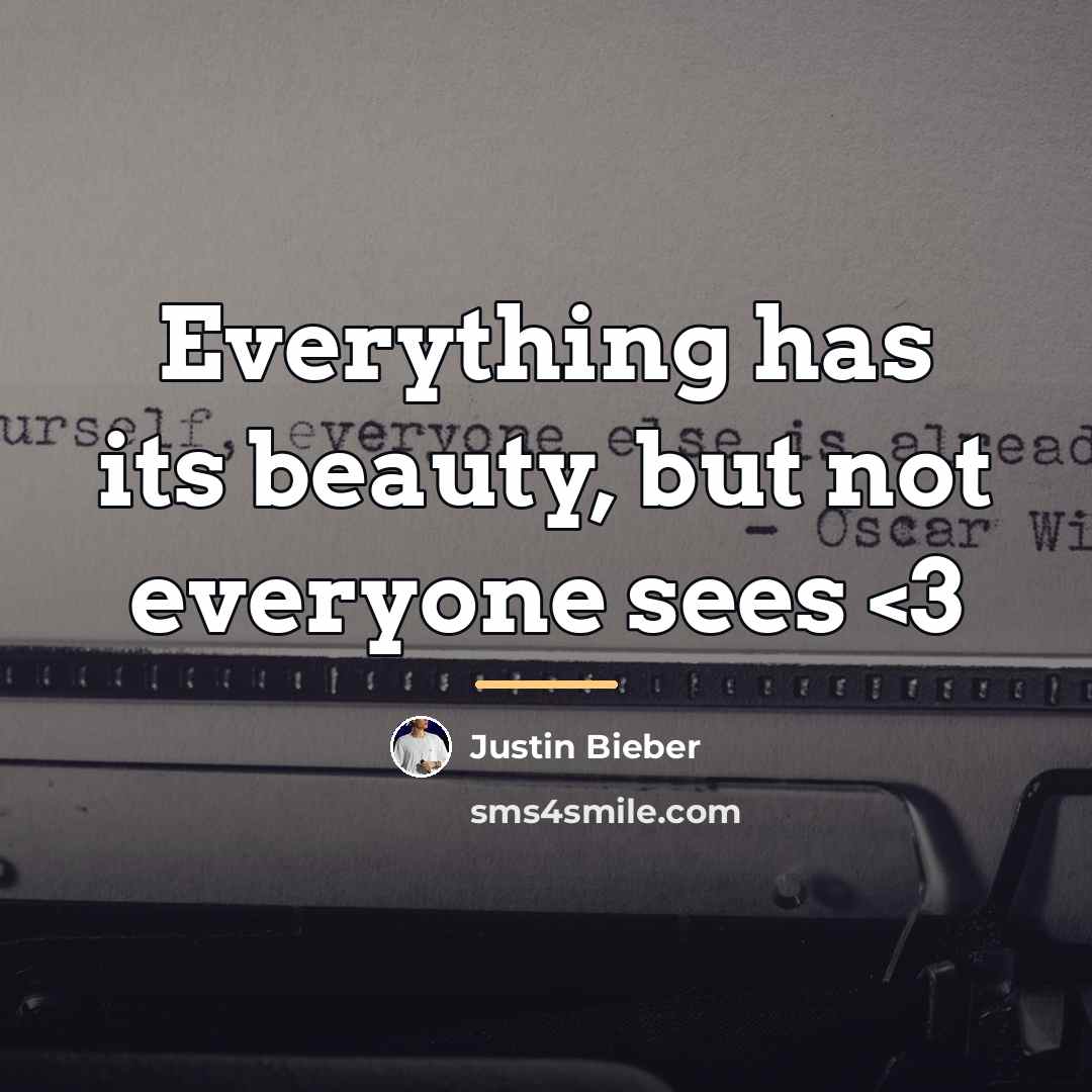 “Everything has its beauty, but not everyone sees…” quote by Justin Bieber