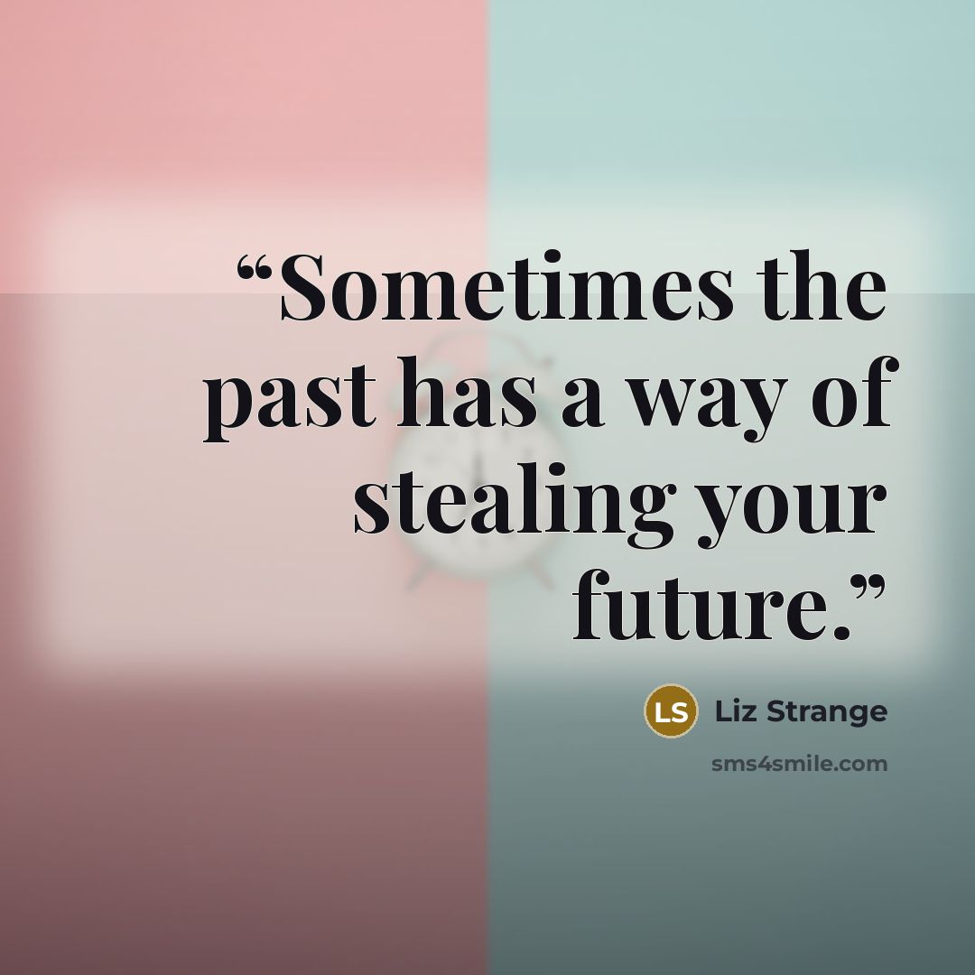 “Sometimes the past has a way of stealing your future.” quote by Liz Strange