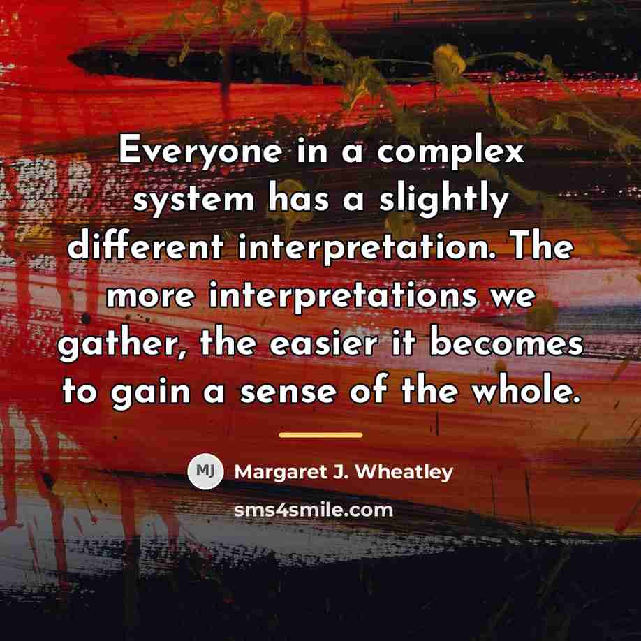 “Everyone in a complex system has a slightly different interpretation.…” quote by Margaret J. Wheatley