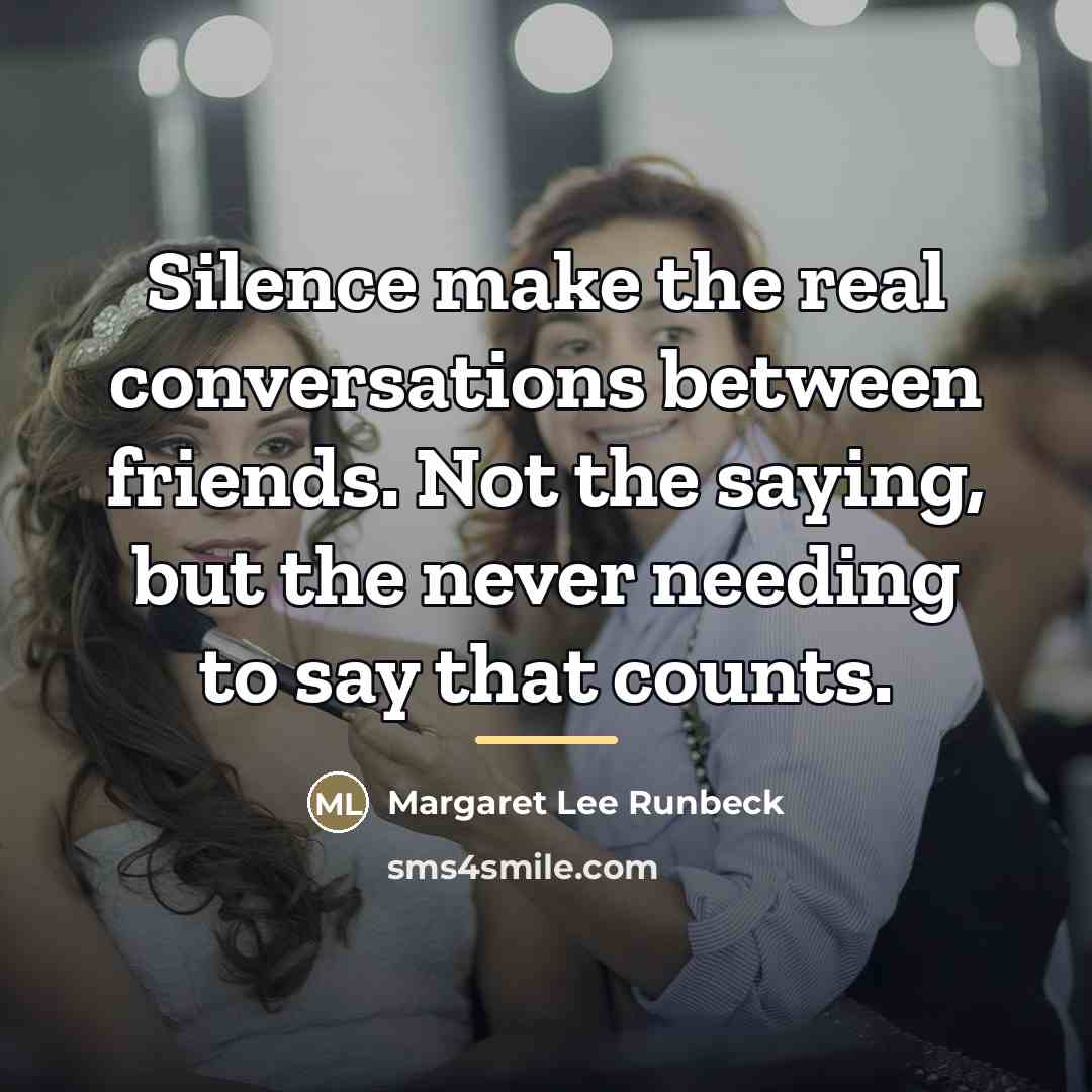“Silence make the real conversations between friends. Not the saying,…” quote by Margaret Lee Runbeck