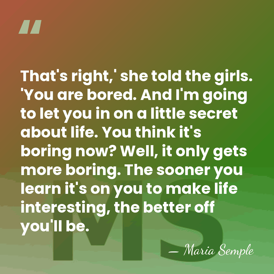 That's right,' she told the girls. 'You are bored. And I'm going&hellip; - Maria Semple