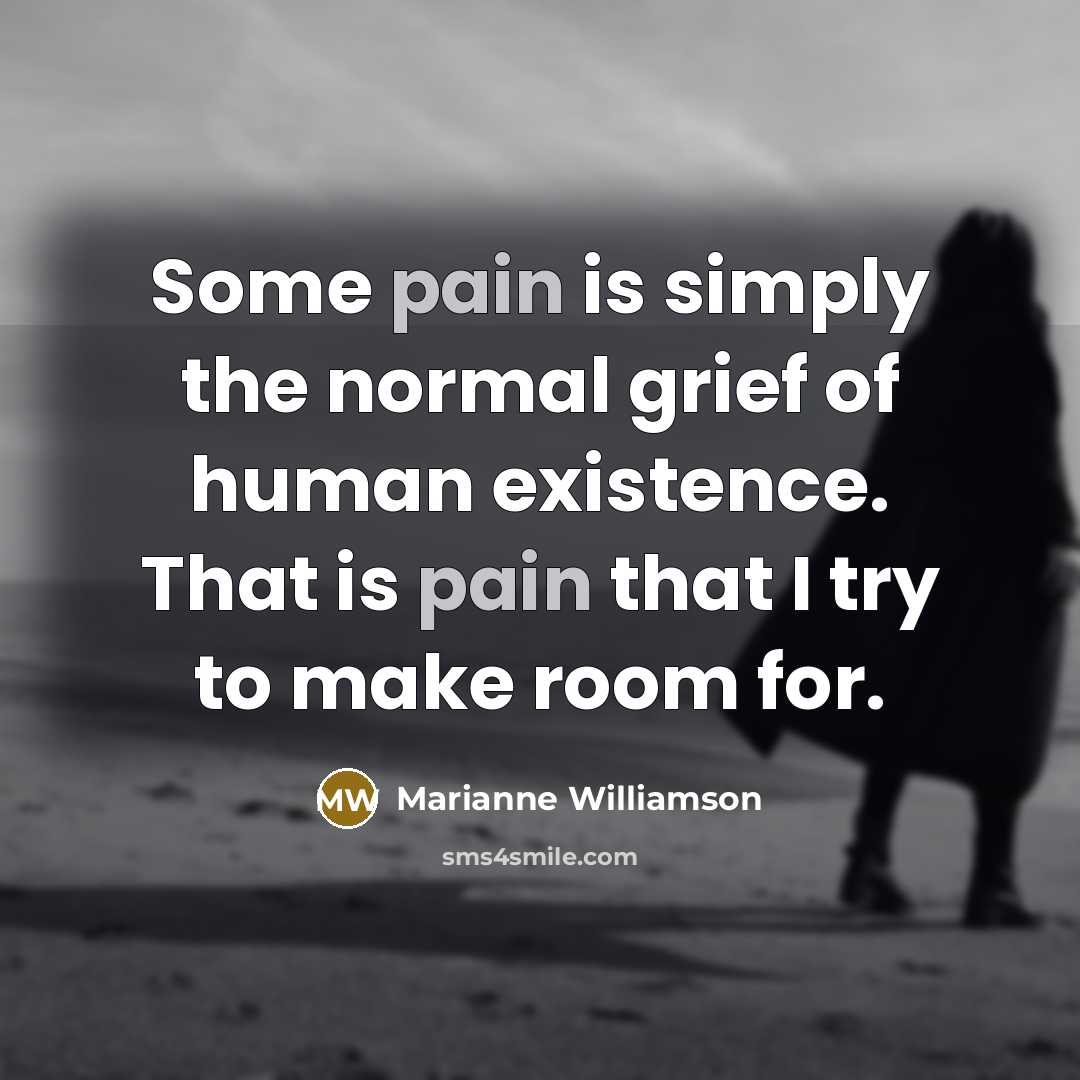 “Some pain is simply the normal grief of human existence.…” quote by Marianne Williamson