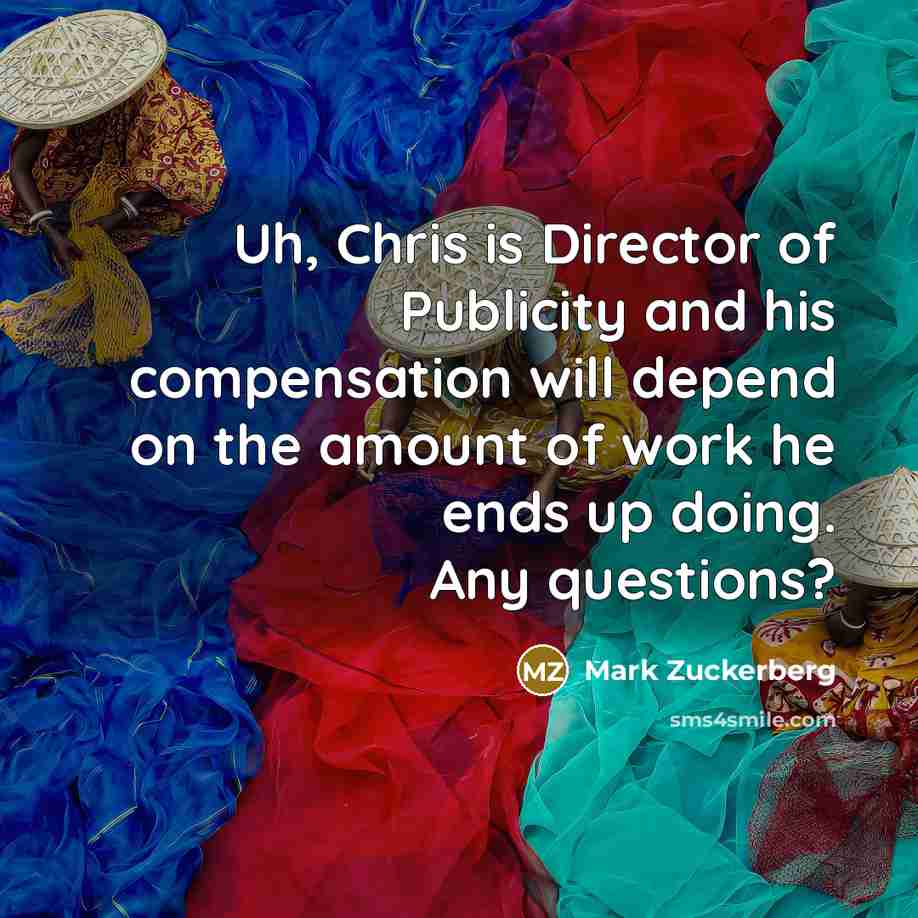 “Uh, Chris is Director of Publicity and his compensation will…” quote by Mark Zuckerberg