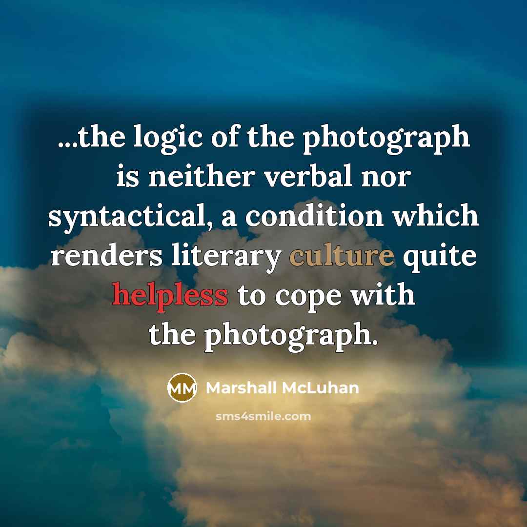 “...the logic of the photograph is neither verbal nor syntactical,…” quote by Marshall McLuhan