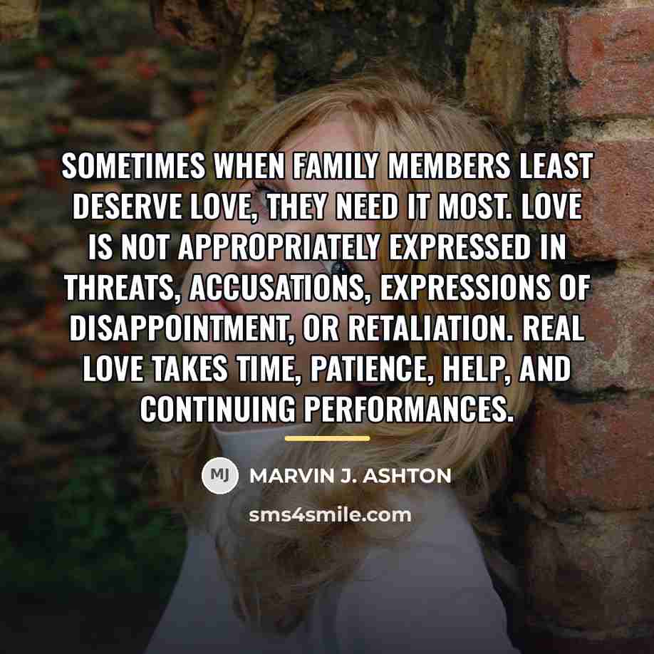 “Sometimes when family members least deserve love, they need it…” quote by Marvin J. Ashton