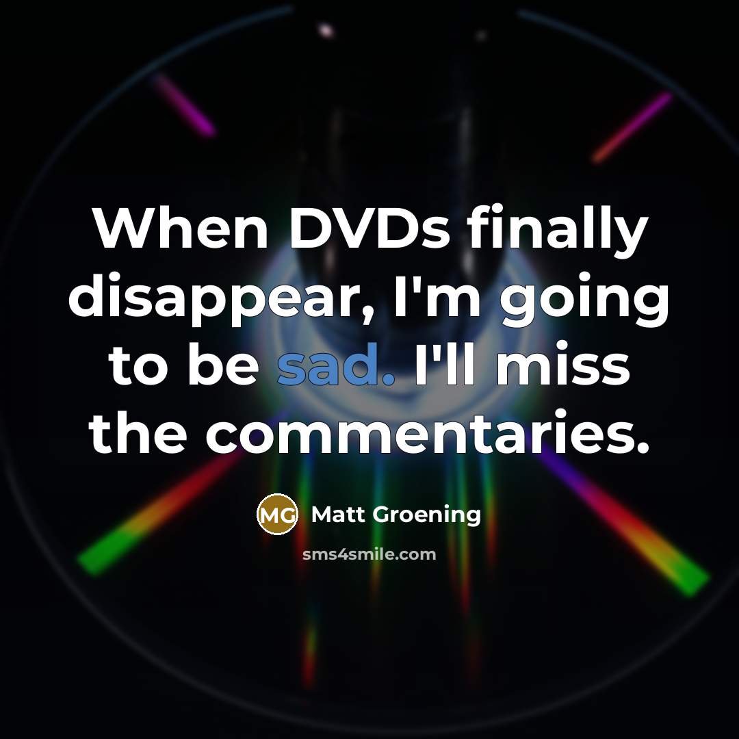 “When DVDs finally disappear, I'm going to be sad. I'll…” quote by Matt Groening