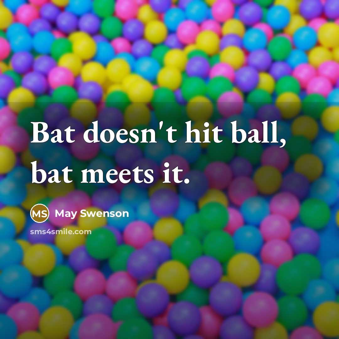 “Bat doesn't hit ball, bat meets it.…” quote by May Swenson