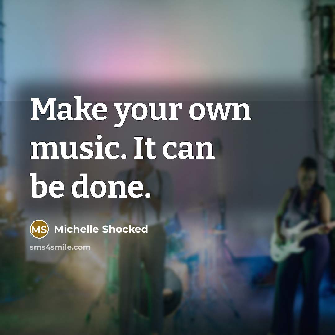 “Make your own music. It can be done.…” quote by Michelle Shocked