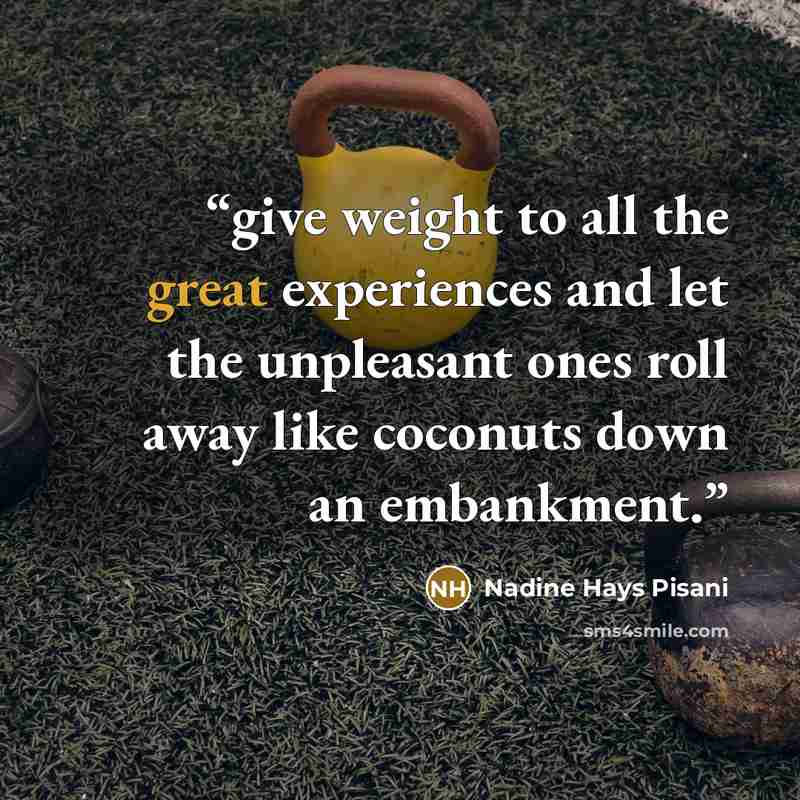 “give weight to all the great experiences and let the unpleasant ones roll away like coconuts down an embankment.” quote by Nadine Hays Pisani