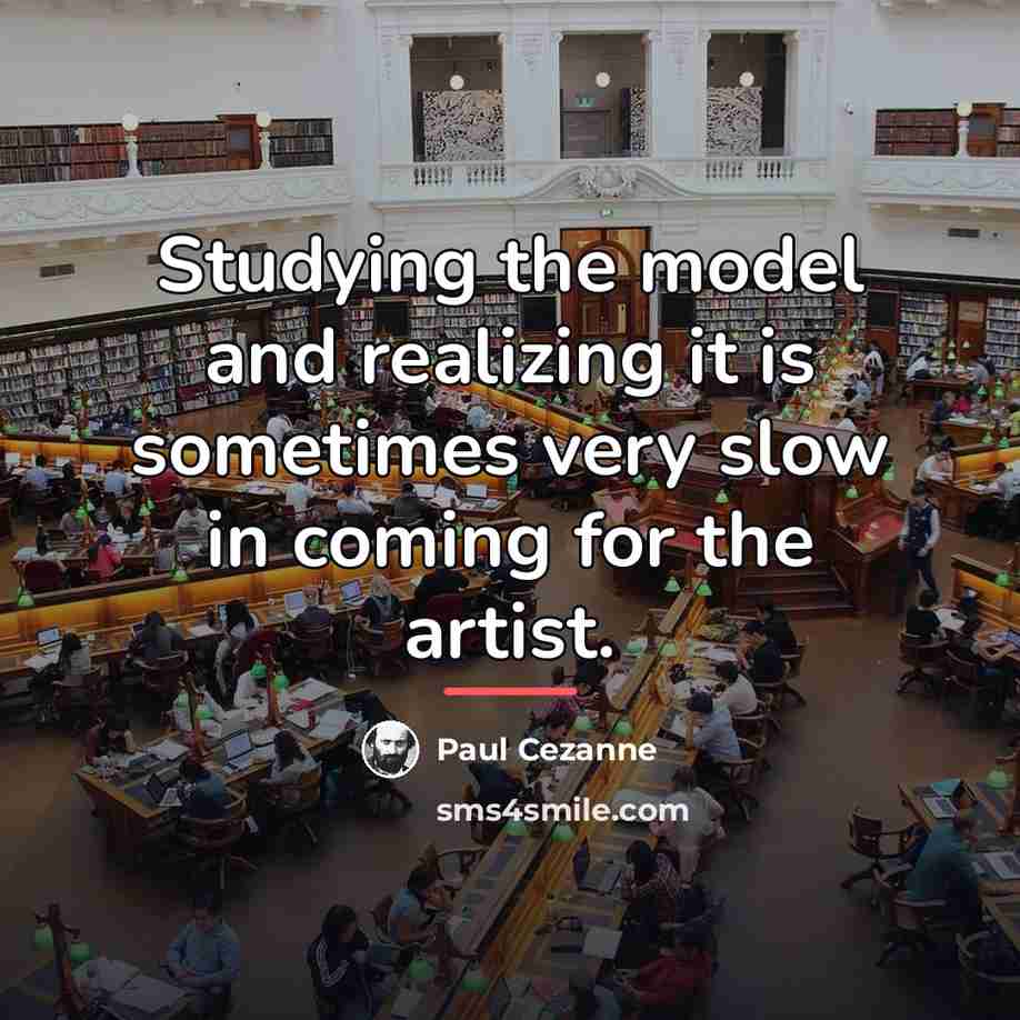“Studying the model and realizing it is sometimes very slow…” quote by Paul Cezanne