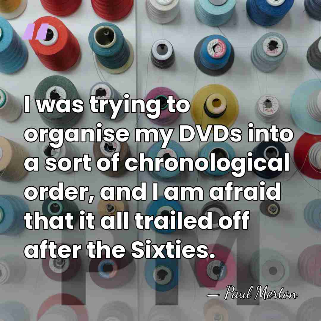 I was trying to organise my DVDs into a sort of chronological&hellip; - Paul Merton