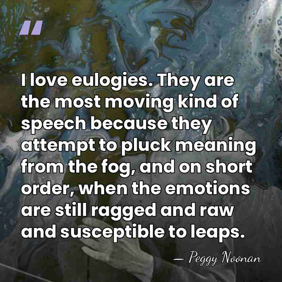 I love eulogies. They are the most moving kind of speech because&hellip; - Peggy Noonan