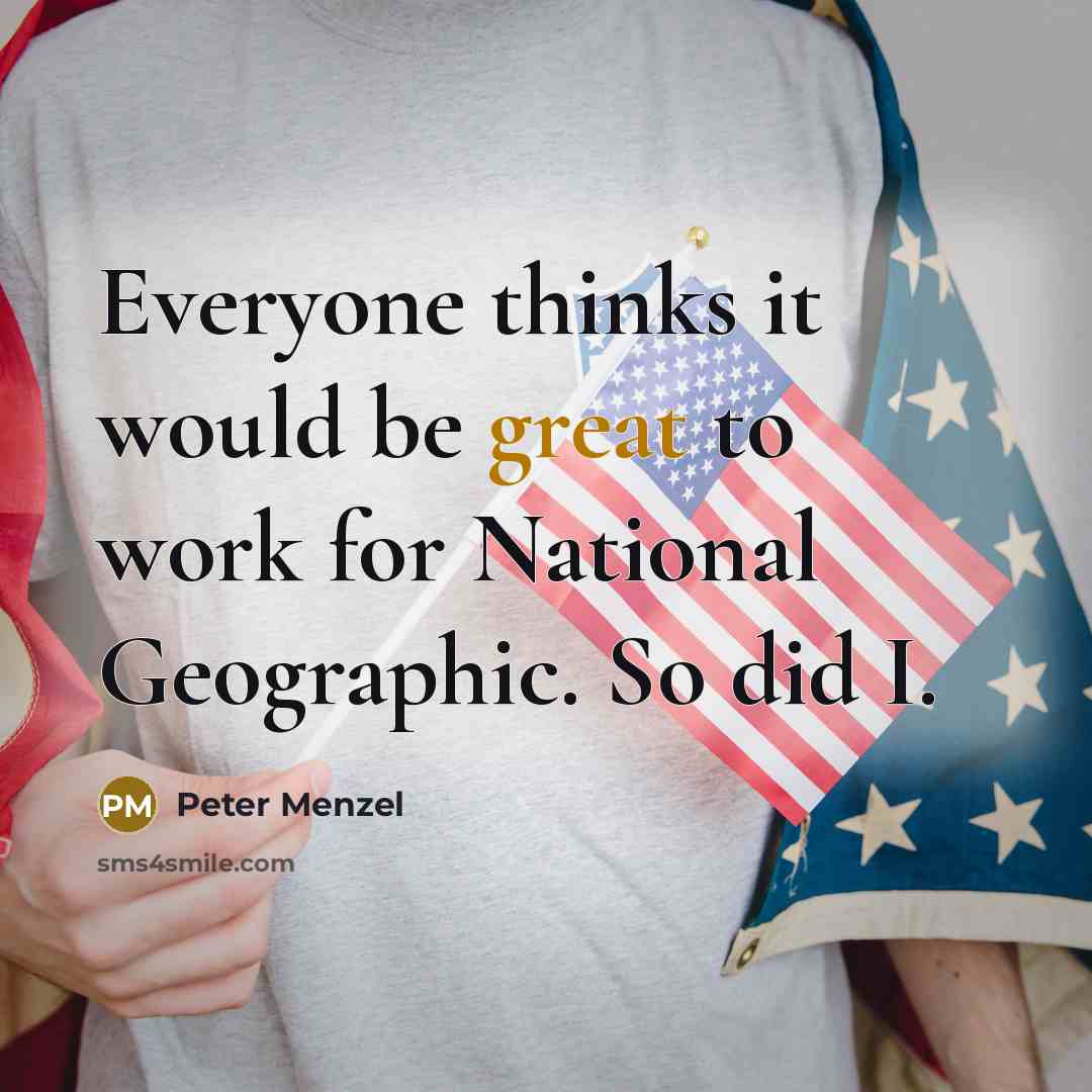 “Everyone thinks it would be great to work for National…” quote by Peter Menzel