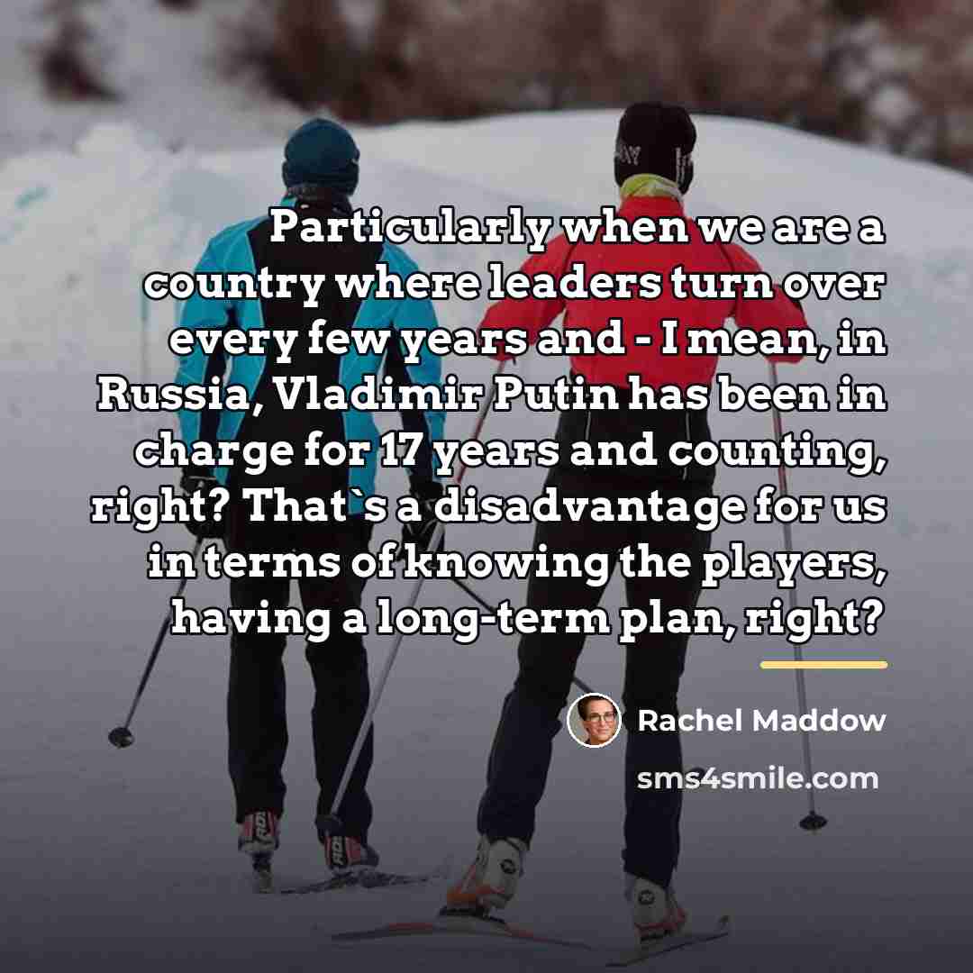 “Particularly when we are a country where leaders turn over…” quote by Rachel Maddow