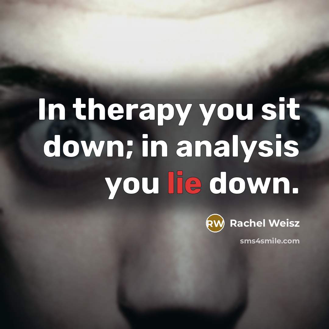 “In therapy you sit down; in analysis you lie down.…” quote by Rachel Weisz