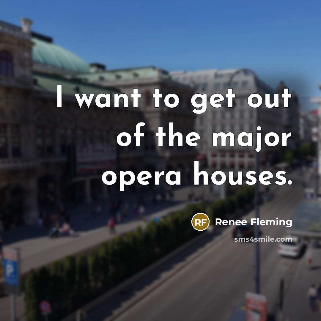 “I want to get out of the major opera houses.…” quote by Renee Fleming