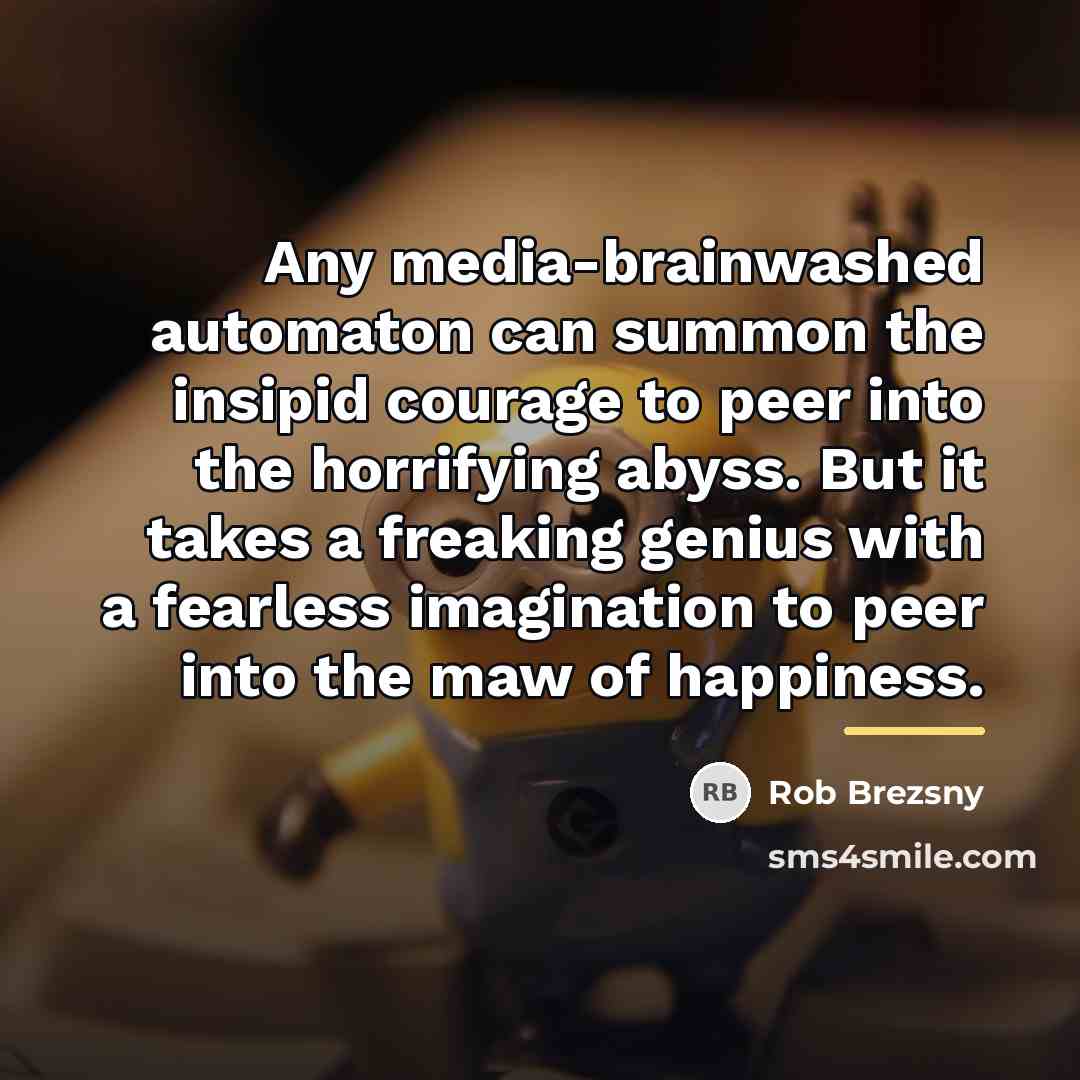 “Any media-brainwashed automaton can summon the insipid courage to peer…” quote by Rob Brezsny