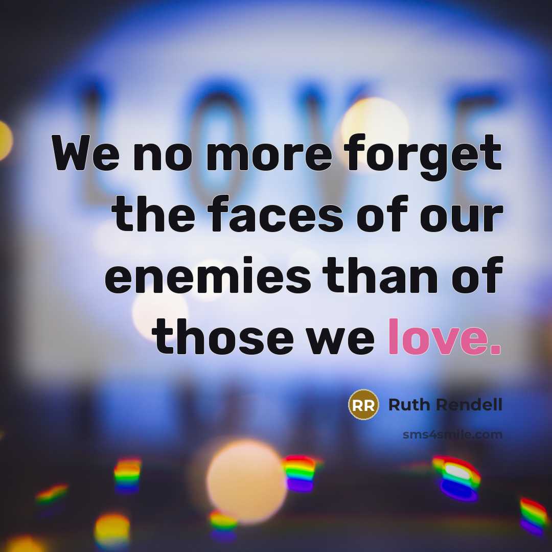 “We no more forget the faces of our enemies than…” quote by Ruth Rendell