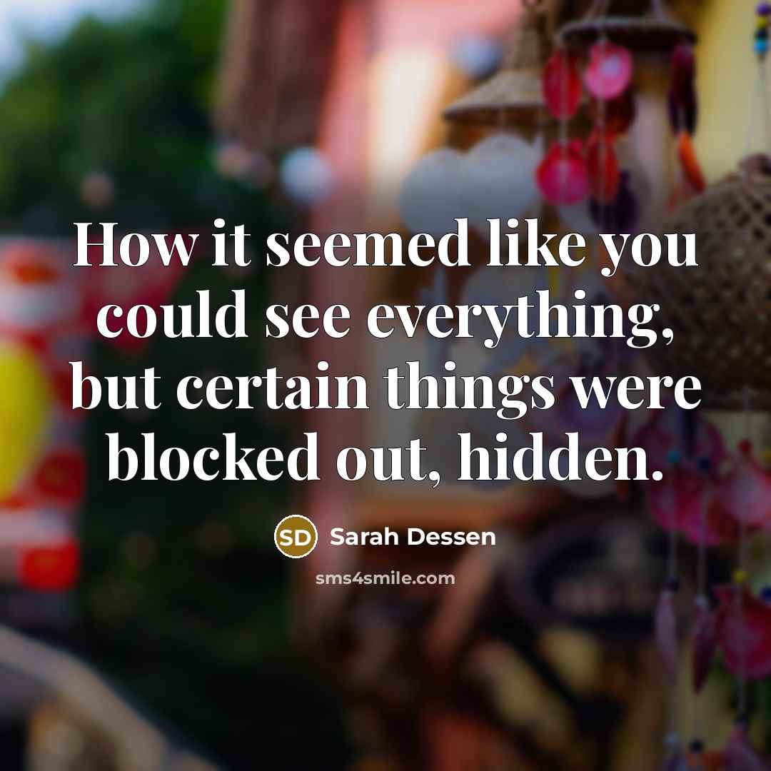 “How it seemed like you could see everything, but certain…” quote by Sarah Dessen