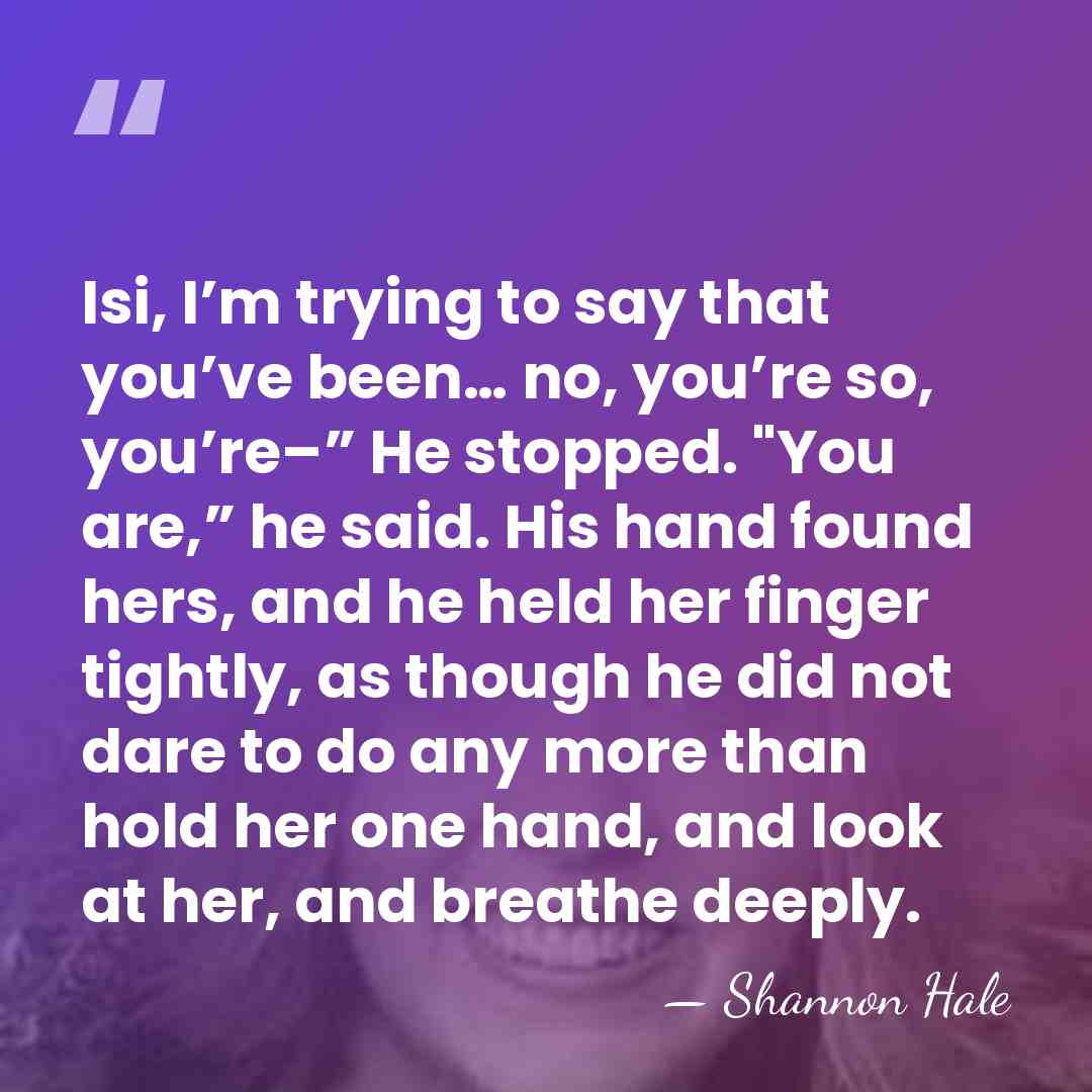 Isi, I’m trying to say that you’ve been… no, you’re so, you’re–”&hellip; - Shannon Hale