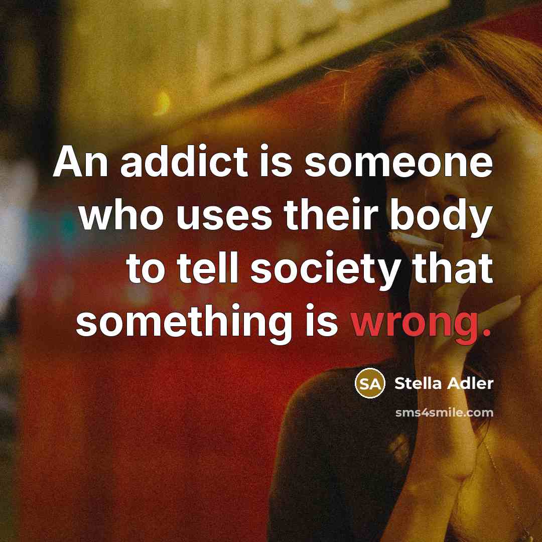“An addict is someone who uses their body to tell…” quote by Stella Adler