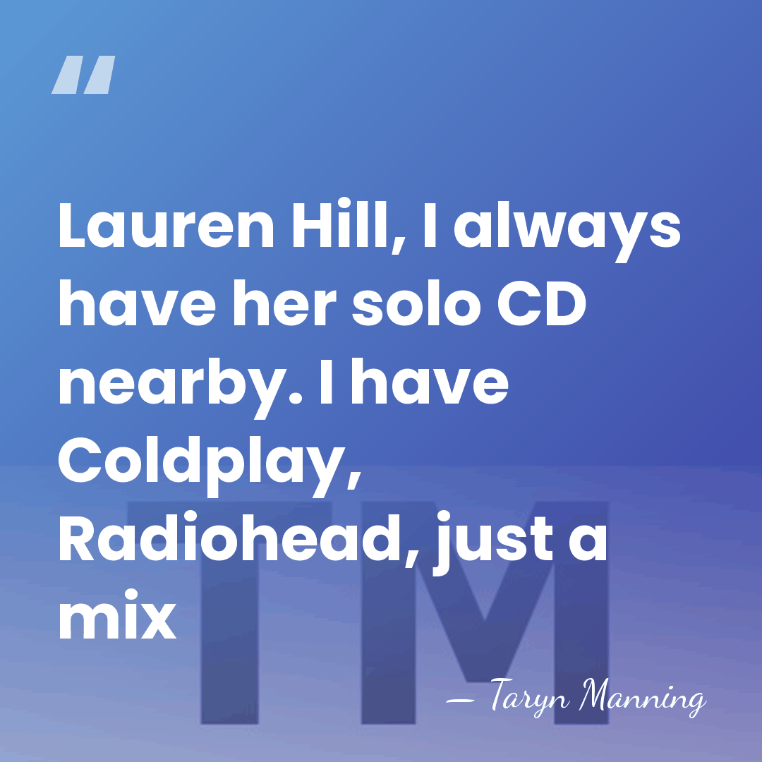 Lauren Hill, I always have her solo CD nearby. I have Coldplay,&hellip; - Taryn Manning
