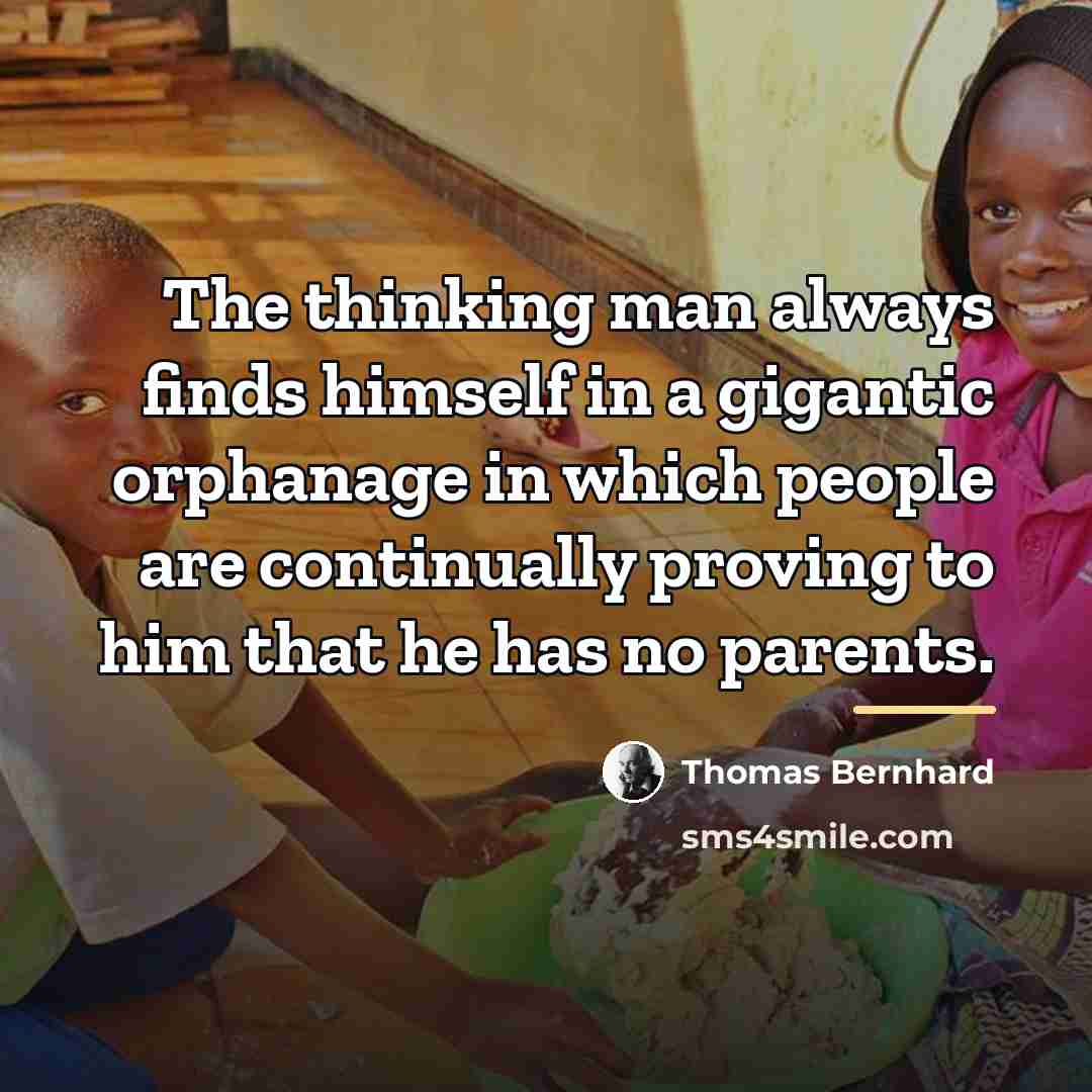 “The thinking man always finds himself in a gigantic orphanage…” quote by Thomas Bernhard