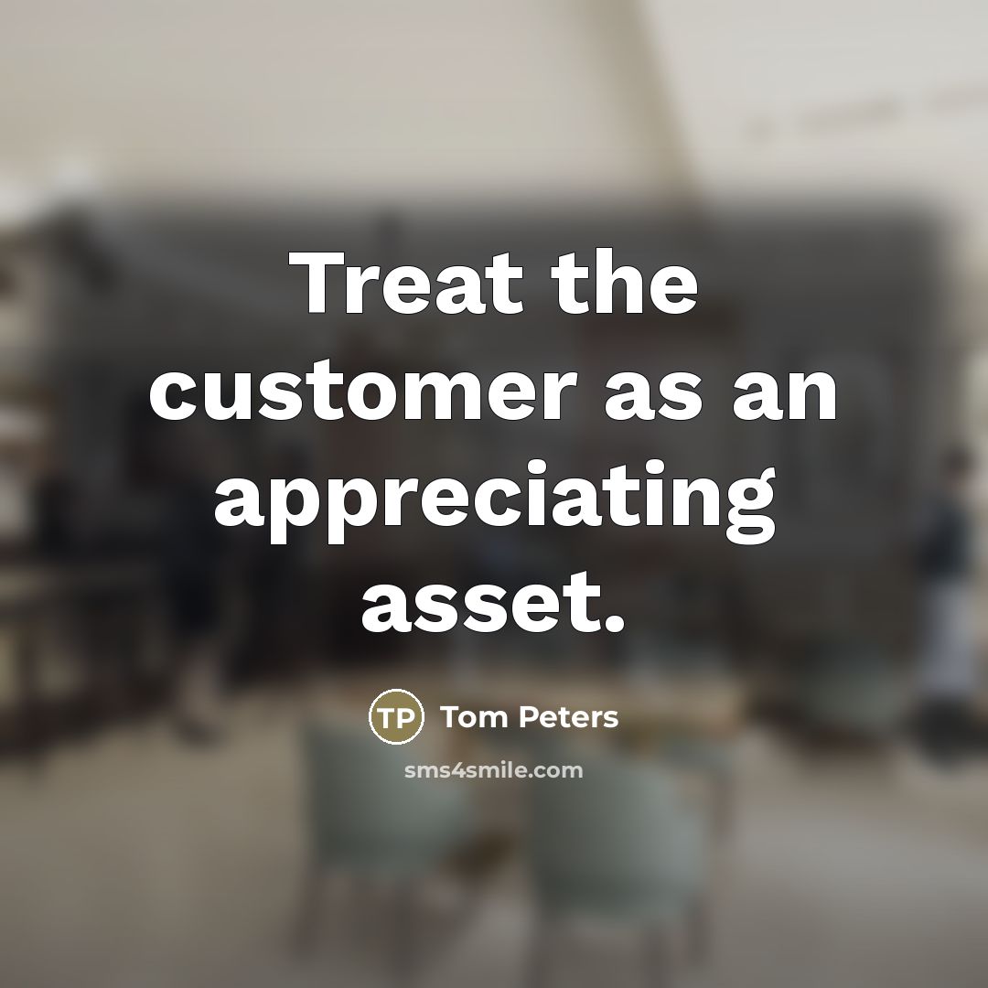 “Treat the customer as an appreciating asset.…” quote by Tom Peters