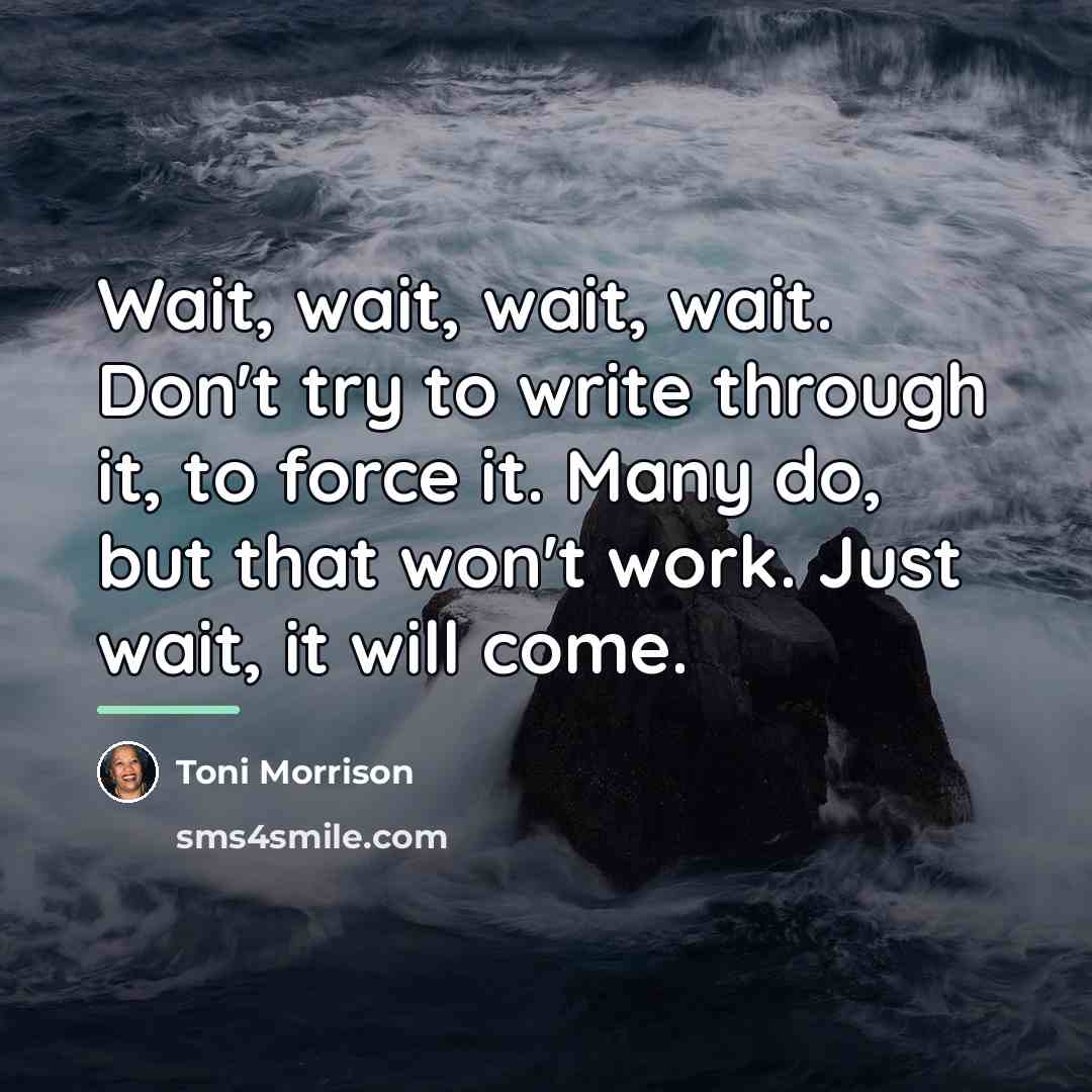 “Wait, wait, wait, wait. Don't try to write through it,…” quote by Toni Morrison