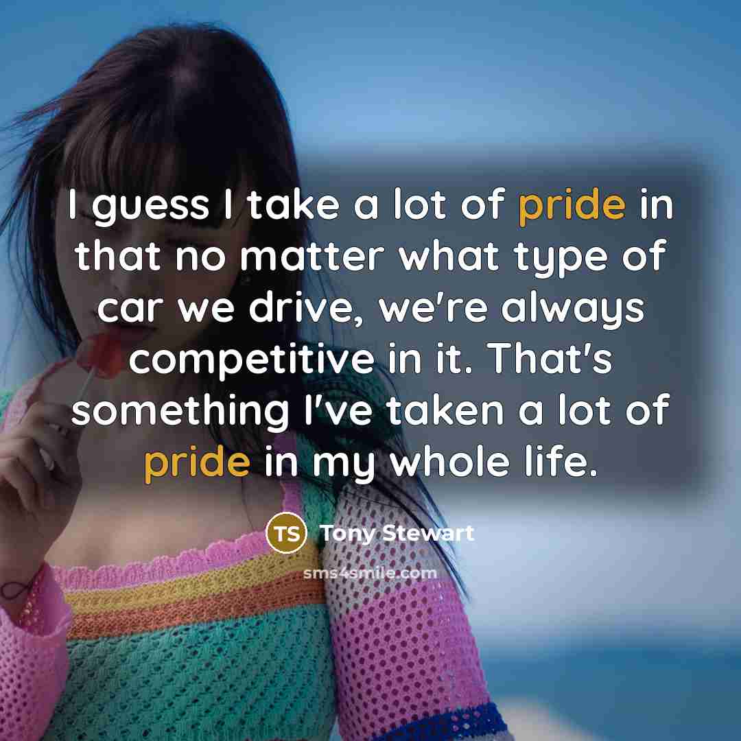 “I guess I take a lot of pride in that…” quote by Tony Stewart