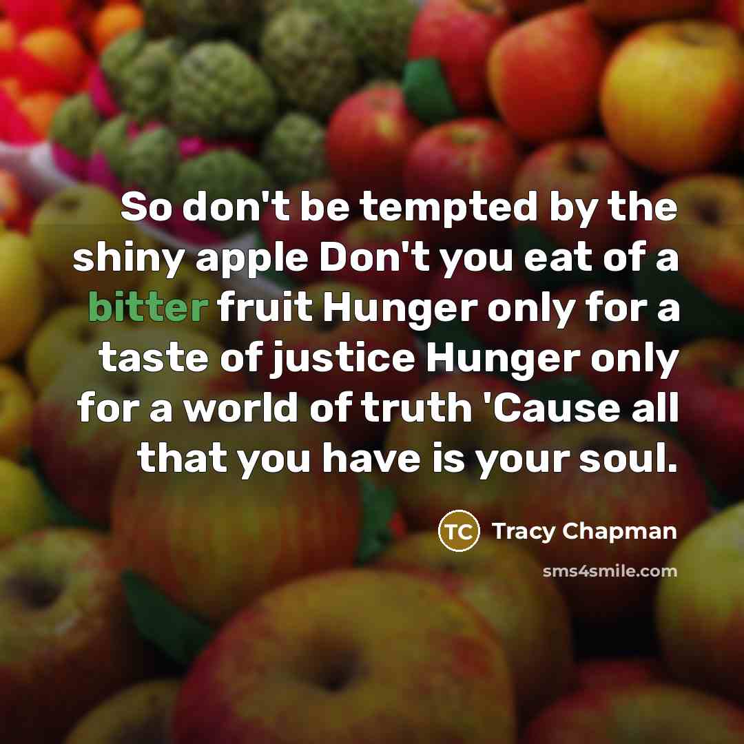 “So don't be tempted by the shiny apple Don't you…” quote by Tracy Chapman