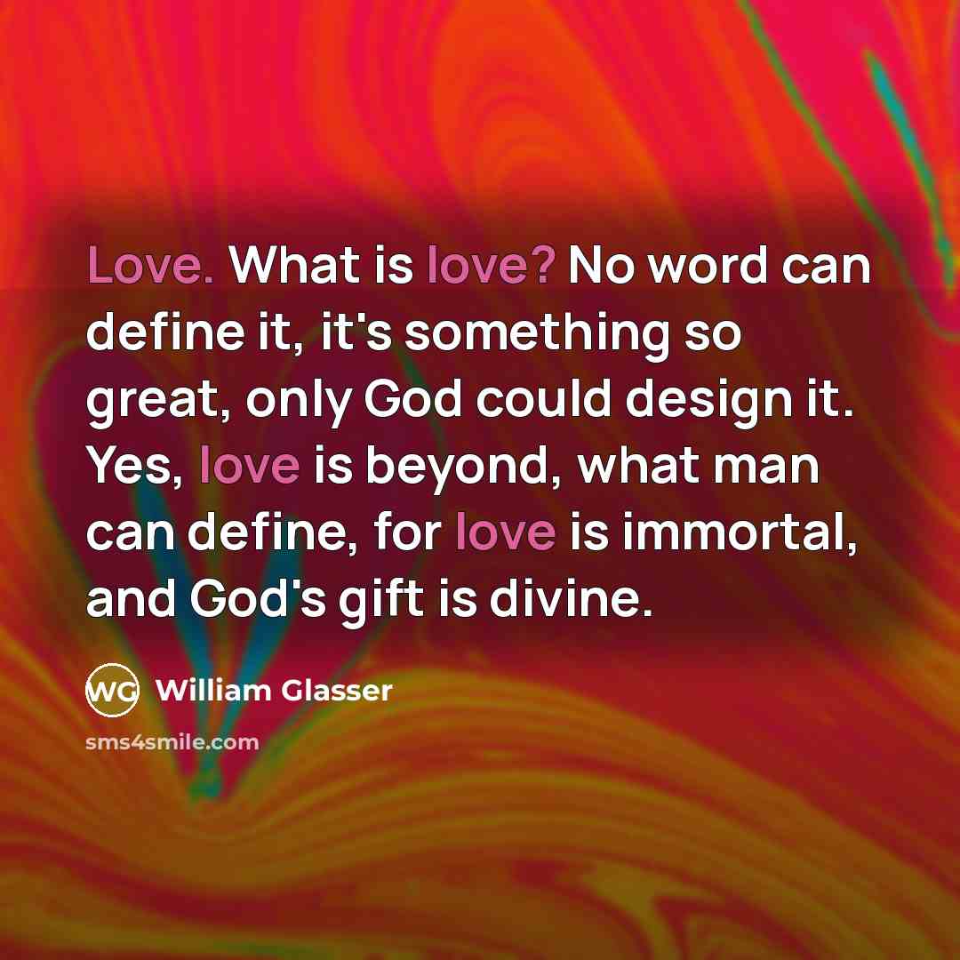 “Love. What is love? No word can define it, it's…” quote by William Glasser