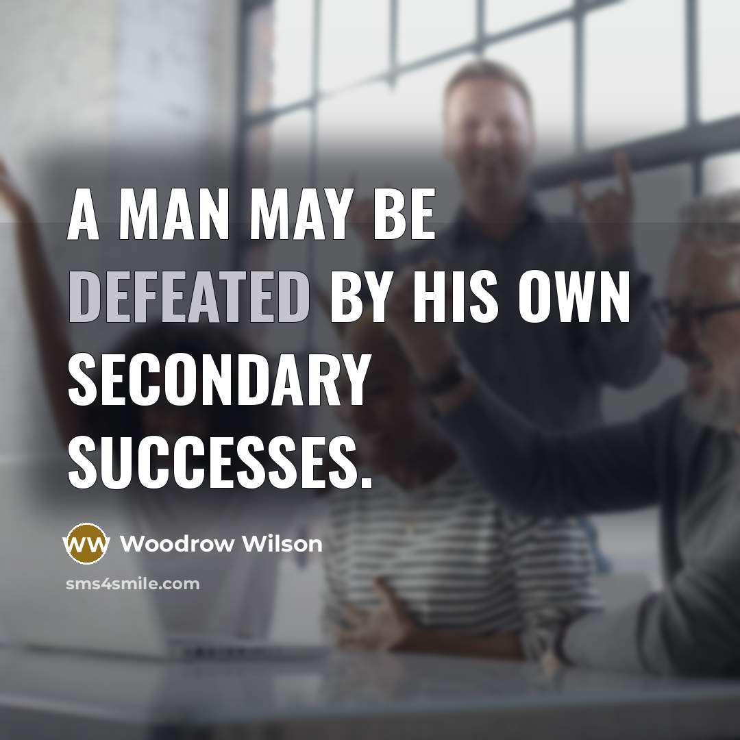 “A man may be defeated by his own secondary successes.…” quote by Woodrow Wilson