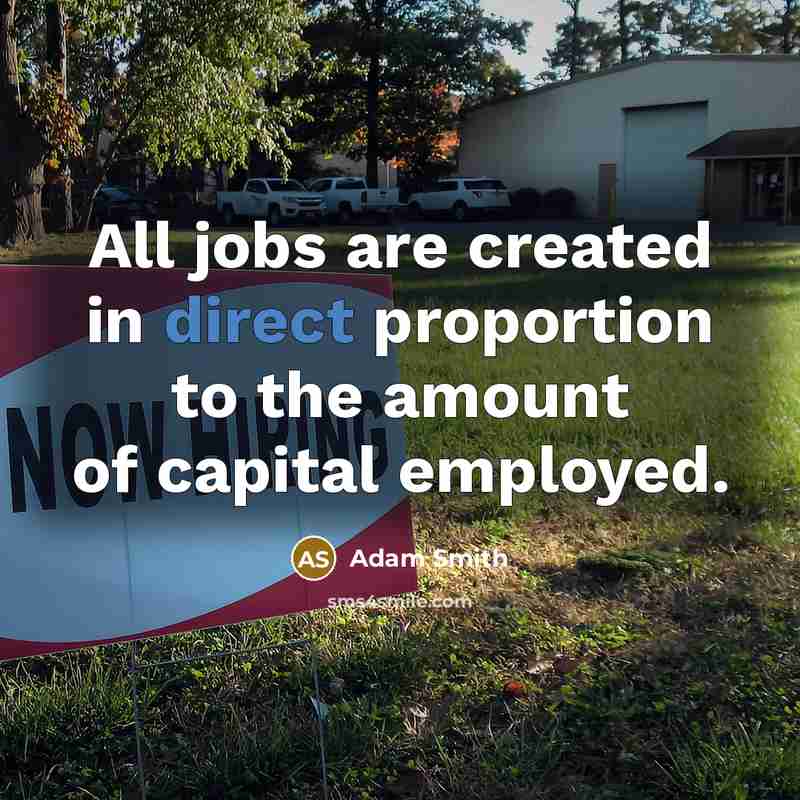 “All jobs are created in direct proportion to the amount…” quote by Adam Smith