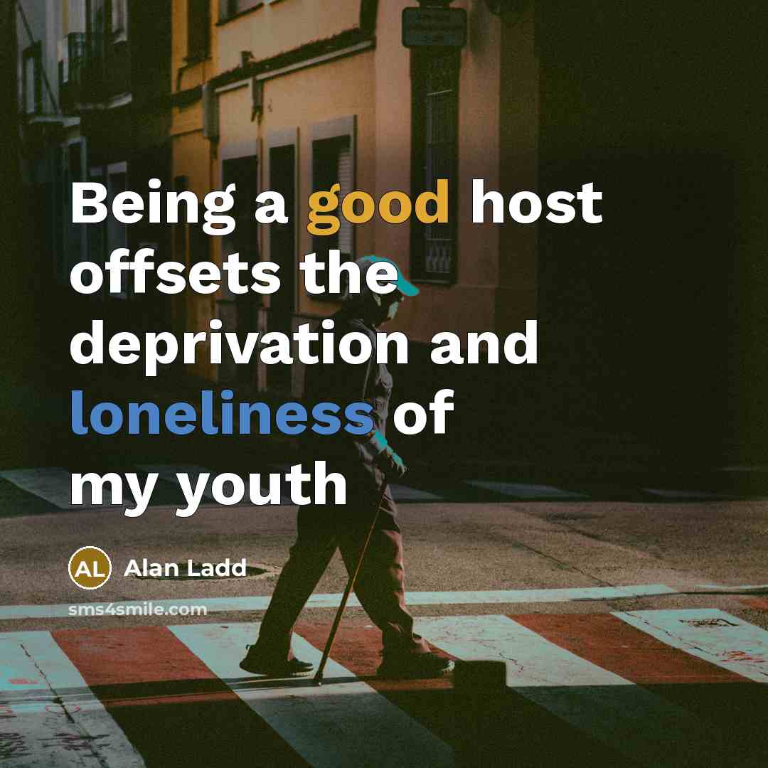 “Being a good host offsets the deprivation and loneliness of…” quote by Alan Ladd