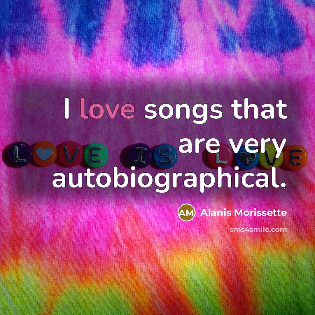 “I love songs that are very autobiographical.…” quote by Alanis Morissette