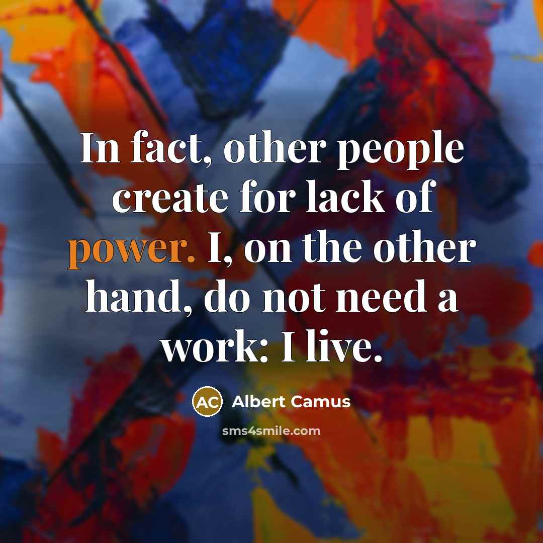 “In fact, other people create for lack of power. I,…” quote by Albert Camus