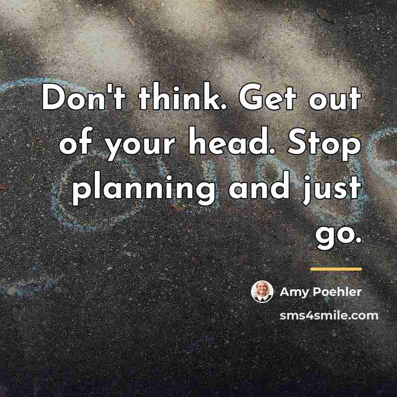 “Don't think. Get out of your head. Stop planning and…” quote by Amy Poehler